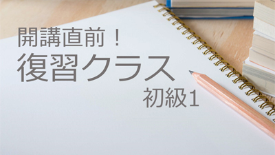 開講直前！復習クラス・初級1　4/1(月)－4/5(金)7:10-